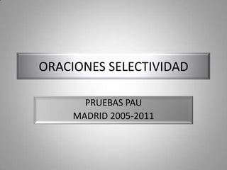 ORACIONES SELECTIVIDAD
PRUEBAS PAU
MADRID 2005-2011
 