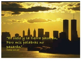 “ El cielo y la tierra pasarán, Pero mis palabras no pasarán” Mateo 24:35 