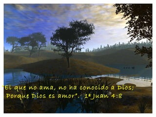 “ El que no ama, no ha conocido a Dios; Porque Dios es amor”.  1ª Juan 4:8 