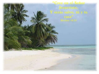 “ Cree en el Señor Jesucristo, Y serás salvo, tú y tu casa” Hechos 16:31 