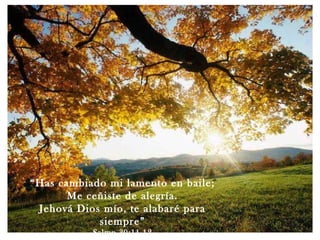“ Has cambiado mi lamento en baile; Me ceñiste de alegría. Jehová Dios mío, te alabaré para siempre” Salmo 30:11,12 