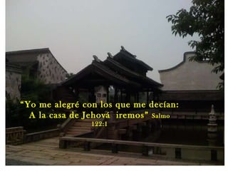 “ Yo me alegré con los que me decían:  A la casa de Jehová  iremos”  Salmo 122:1 