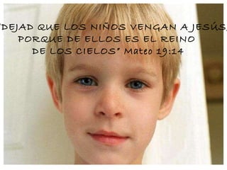 “ DEJAD QUE LOS NIÑOS VENGAN A JESÚS, PORQUE DE ELLOS ES EL REINO  DE LOS CIELOS” Mateo 19:14 