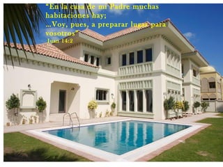 “ En la casa de mi Padre muchas habitaciones hay; … Voy, pues, a preparar lugar para vosotros”  Juan 14:2 