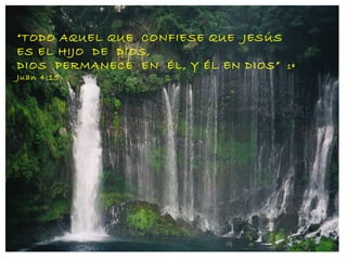 “ TODO AQUEL QUE  CONFIESE QUE  JESÚS  ES EL HIJO  DE  DIOS, DIOS  PERMANECE  EN  ÉL, Y ÉL EN DIOS”  1ª Juan 4:15 
