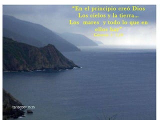 “ En el principio creó Dios Los cielos y la tierra… Los  mares  y todo lo que en ellos hay” Génesis 1: 1,10 