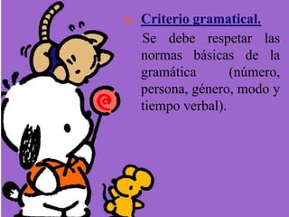 b. Criterio gramatical.
Se debe respetar las
normas básicas de la
gramática (número,
persona, género, modo y
tiempo verbal).
 