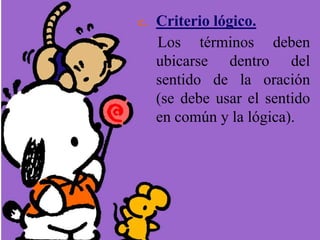 c. Criterio lógico.
Los términos deben
ubicarse dentro del
sentido de la oración
(se debe usar el sentido
en común y la lógica).
 