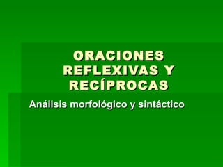 ORACIONES
       REFLEXIVAS Y
        RECÍPROCAS
Análisis morfológico y sintáctico
 