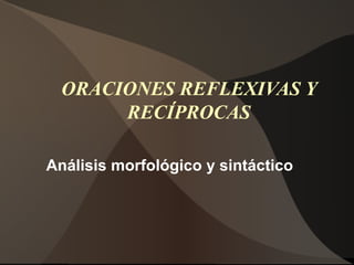 ORACIONES REFLEXIVAS Y
       RECÍPROCAS

Análisis morfológico y sintáctico
 