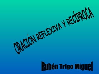 ORACIÓN REFLEXIVA Y RECÍPROCA Rubén Trigo Miguel 