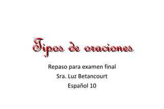 Tipos de oraciones Repaso para examen final Sra. Luz Betancourt Español 10 