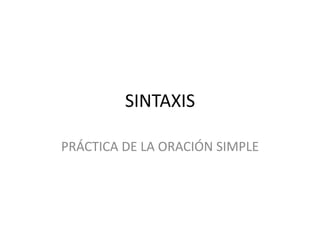 SINTAXIS
PRÁCTICA DE LA ORACIÓN SIMPLE
 