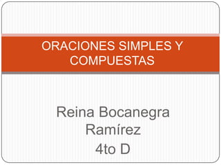 ORACIONES SIMPLES Y
   COMPUESTAS



 Reina Bocanegra
     Ramírez
      4to D
 