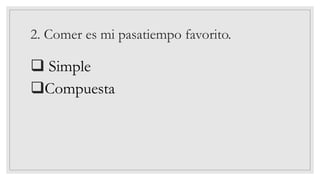 2. Comer es mi pasatiempo favorito.
❑ Simple
❑Compuesta
 