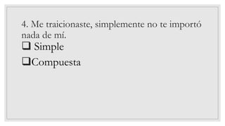 4. Me traicionaste, simplemente no te importó
nada de mí.
❑ Simple
❑Compuesta
 