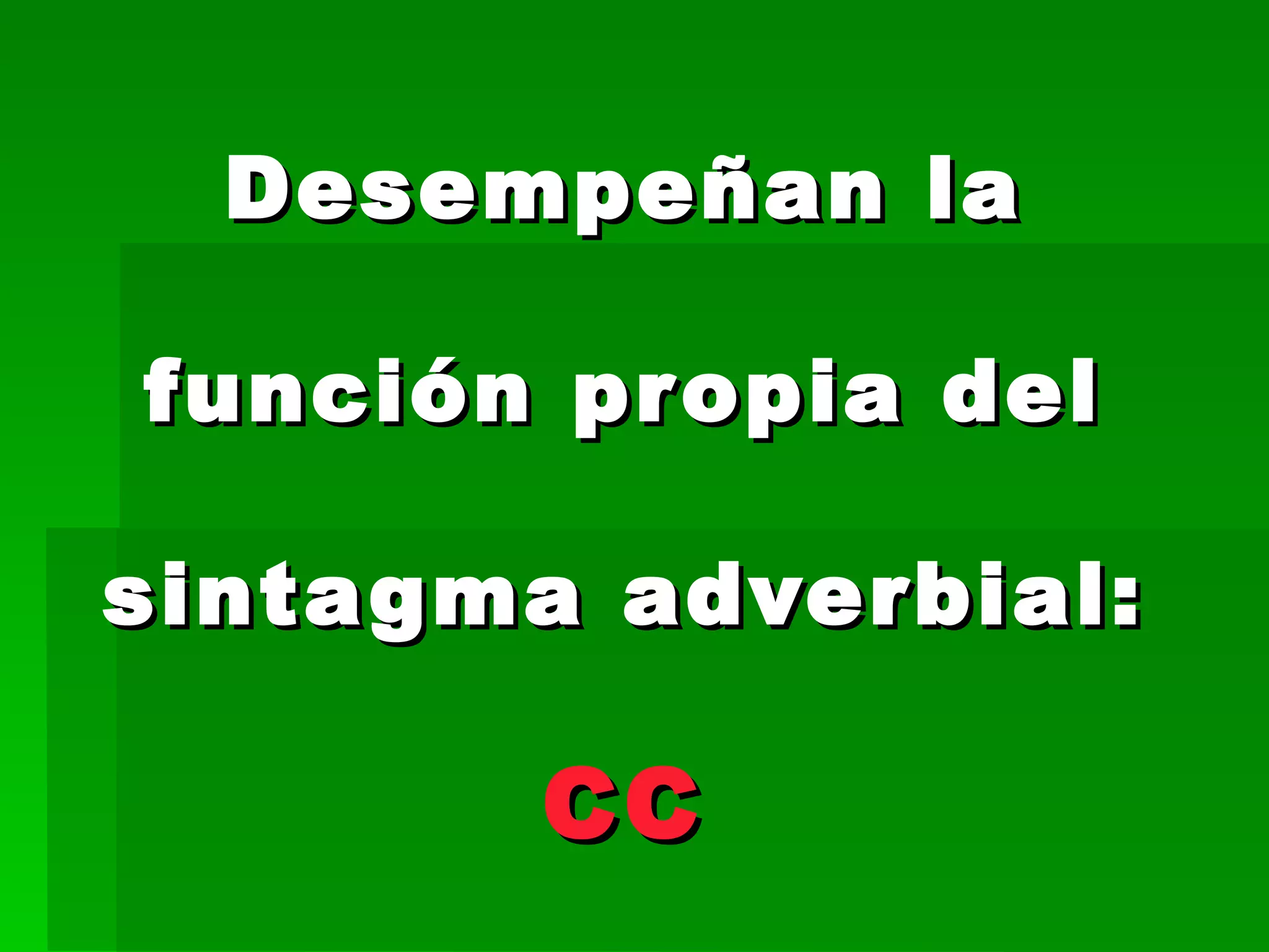 Desempeñan la función propia del sintagma adverbial: CC