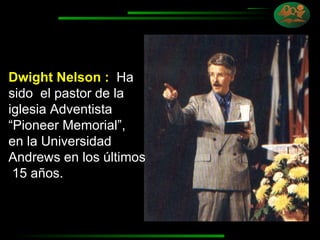 Dwight Nelson :   Ha sido  el pastor de la iglesia Adventista  “Pioneer Memorial”,  en la Universidad Andrews en los últimos  15 años. 