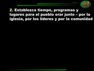 2.   Establezca tiempo, programas y lugares para el pueblo orar junto – por la iglesia, por los lideres y por la comunidad 