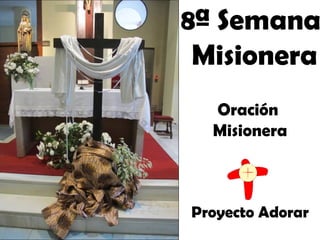 8ª Semana
 Misionera
  Oración
  Misionera



Proyecto Adorar
 