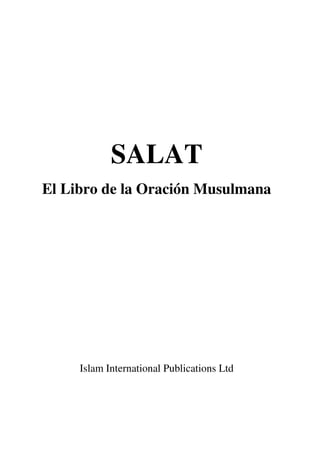 SALAT
El Libro de la Oración Musulmana
Islam International Publications Ltd
 