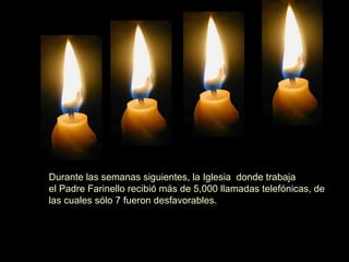 Durante las semanas siguientes, la Iglesia  donde trabaja el Padre Farinello recibió más de 5,000 llamadas telefónicas, de las cuales sólo 7 fueron desfavorables. 