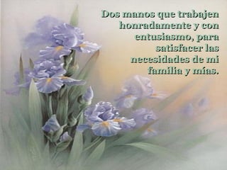 Dos manos que trabajen
   honradamente y con
      entusiasmo, para
          satisfacer las
     necesidades de mi
        familia y mías.
 