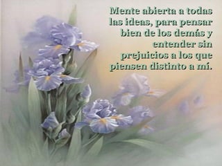 Mente abierta a todas
las ideas, para pensar
   bien de los demás y
          entender sin
   prejuicios a los que
piensen distinto a mí.
 