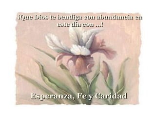 ¡Que Dios te bendiga con abundancia en
             este día con …!




   Esperanza, Fe y Caridad
 