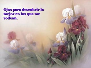 Ojos para descubrir lo
mejor en los que me
rodean.
 