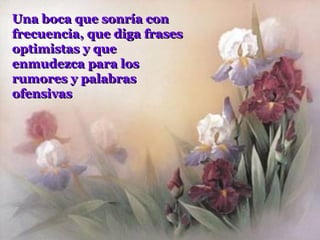 Una boca que sonría con
frecuencia, que diga frases
optimistas y que
enmudezca para los
rumores y palabras
ofensivas
 