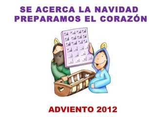 SE ACERCA LA NAVIDAD
PREPARAMOS EL CORAZÓN




     ADVIENTO 2012
 