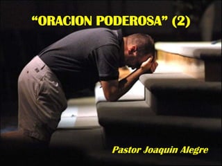 “ORACION PODEROSA” (2)




           Pastor Joaquin Alegre
 