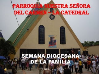 PARROQUIA NUESTRA SEÑORA DEL CARMEN – LA CATEDRAL SEMANA DIOCESANA  DE LA FAMILIA JUNIO 13 – 19 DE 2010 