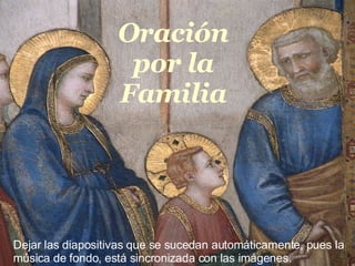 Oração pela Familia Oración por la Familia Dejar las diapositivas que se sucedan automáticamente, pues la música de fondo, está sincronizada con las imágenes.   