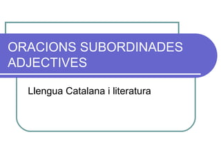 ORACIONS SUBORDINADES ADJECTIVES Llengua Catalana i literatura 