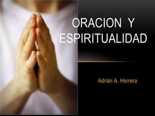 Adrián A. Herrera
ORACION Y
ESPIRITUALIDAD
 