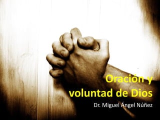 Oración y
voluntad de Dios
Dr. Miguel Ángel Núñez
 