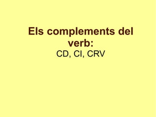 Els complements del
verb:
CD, CI, CRV
 