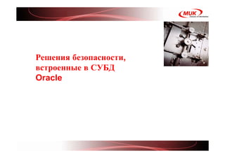 <Insert Picture Here>


Решения безопасности,
встроенные в СУБД
Oracle
 