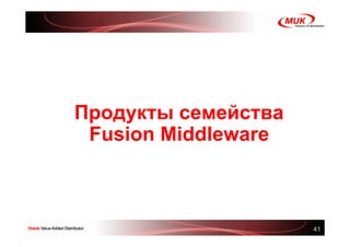 Продукты семейства
 Fusion Middleware



                     41
 