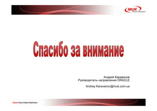 Андрей Караванов
Руководитель направления ORACLE

    Andrey.Karavanov@muk.com.ua
 