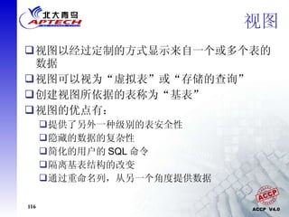 视图 视图以经过定制的方式显示来自一个或多个表的数据 视图可以视为“虚拟表”或“存储的查询” 创建视图所依据的表称为“基表” 视图的优点有： 提供了另外一种级别的表安全性 隐藏的数据的复杂性 简化的用户的 SQL 命令 隔离基表结构的改变 通过重命名列，从另一个角度提供数据 