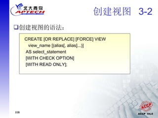 创建视图  3-2 创建视图的语法： CREATE [OR REPLACE] [FORCE] VIEW view_name [(alias[, alias]...)]  AS select_statement [WITH CHECK OPTION] [WITH READ ONLY]; 