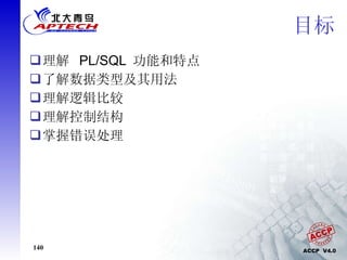 目标 理解  PL/SQL  功能和特点 了解数据类型及其用法 理解逻辑比较 理解控制结构 掌握错误处理 