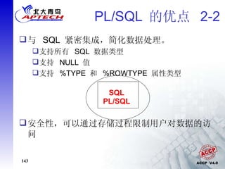 PL/SQL  的优点  2-2 与  SQL  紧密集成，简化数据处理。 支持所有  SQL  数据类型 支持  NULL  值 支持  %TYPE  和  %ROWTYPE  属性类型 安全性，可以通过存储过程限制用户对数据的访问 PL/SQL SQL 