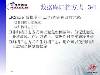 数据库归档方式  3-1 Oracle  数据库可以运行在两种归档方式： 非归档日志方式 归档日志方式 非归档日志方式可以避免实例故障，但无法避免介质故障。在此方式下，数据库只能实施冷备份 归档日志方式产生归档日志，用户可以使用归档日志完全恢复数据库 