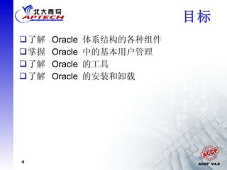 目标   了解  Oracle  体系结构的各种组件  掌握  Oracle  中的基本用户管理  了解  Oracle  的工具  了解  Oracle  的安装和卸载 