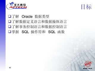 目标 了解  Oracle  数据类型  了解数据定义语言和数据操纵语言 了解事务控制语言和数据控制语言 掌握  SQL  操作符和  SQL  函数 