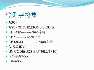 常见字符集ASCIIANSI(GB2312,BIG5,JIS,GBK)GB2312---------7445字符GBK--------21886字符GB18030------------27484字符CJK,CJKVUNICODE(UCS-2,UTF8,UTF16)ISO-8891-XXLatin-XX